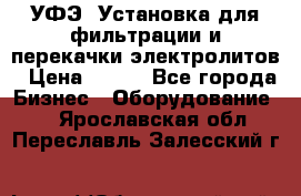 УФЭ-1Установка для фильтрации и перекачки электролитов › Цена ­ 111 - Все города Бизнес » Оборудование   . Ярославская обл.,Переславль-Залесский г.